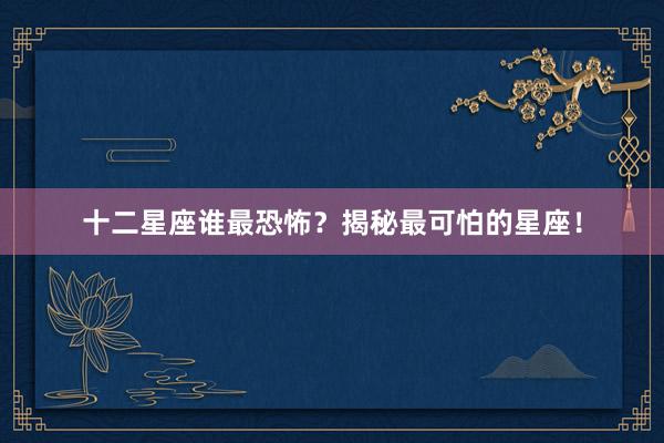 十二星座谁最恐怖？揭秘最可怕的星座！