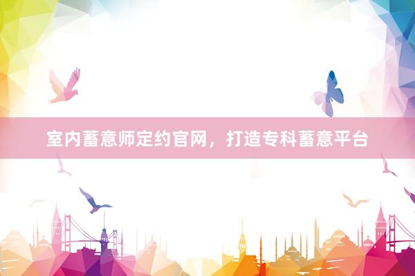 室内蓄意师定约官网，打造专科蓄意平台