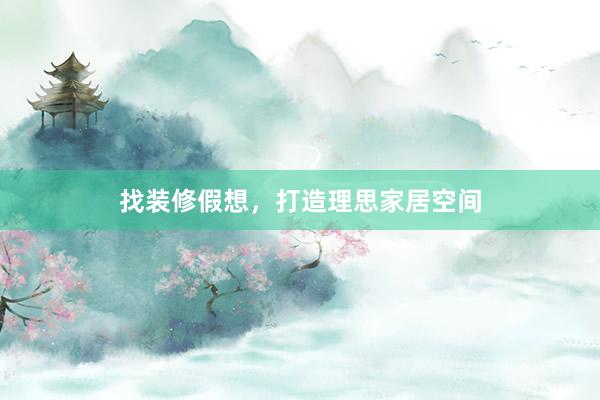 找装修假想，打造理思家居空间