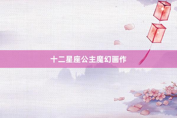 十二星座公主魔幻画作
