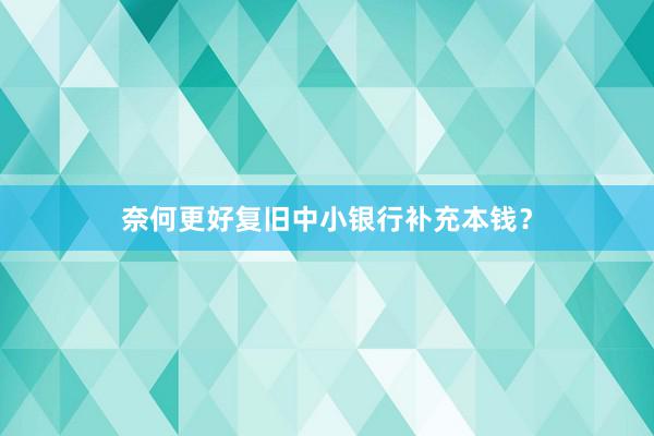 奈何更好复旧中小银行补充本钱？